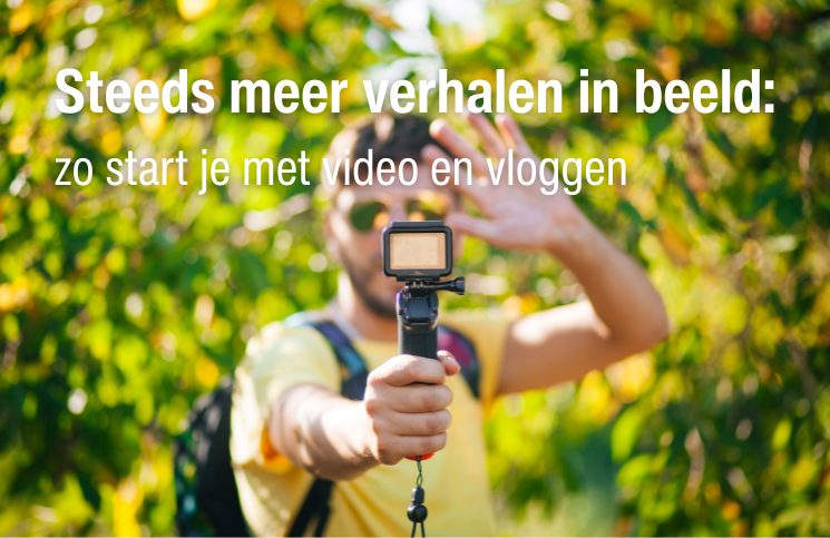 Steeds meer verhalen in beeld: zo start je met video en vloggen